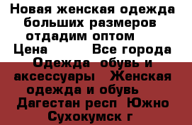 Новая женская одежда больших размеров (отдадим оптом)   › Цена ­ 500 - Все города Одежда, обувь и аксессуары » Женская одежда и обувь   . Дагестан респ.,Южно-Сухокумск г.